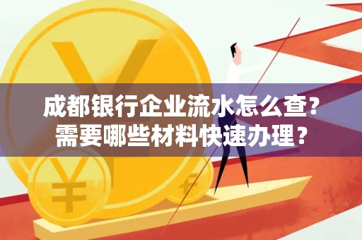 成都银行企业流水怎么查？需要哪些材料快速办理？