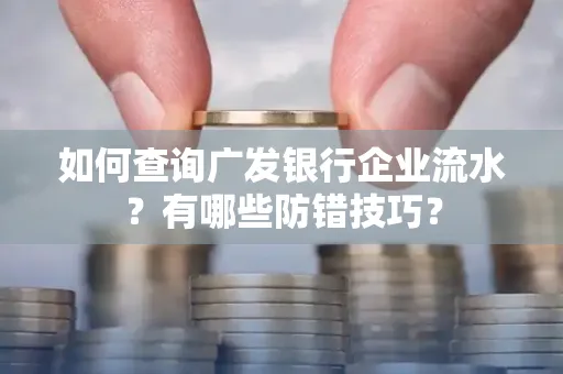 如何查询广发银行企业流水？有哪些防错技巧？