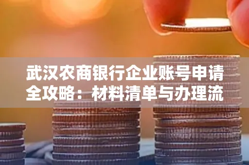 武汉农商银行企业账号申请全攻略:材料清单与办理流程详解