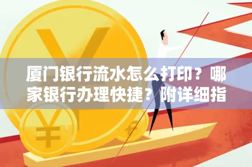 厦门银行流水怎么打印?哪家银行办理快捷?附详细指南