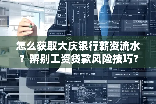 怎么获取大庆银行薪资流水?辨别工资贷款风险技巧?