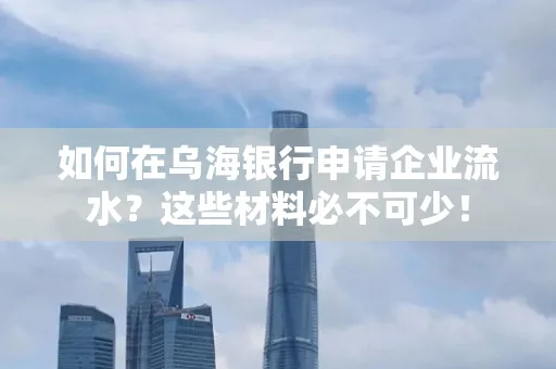 如何在乌海银行申请企业流水?这些材料必不可少!