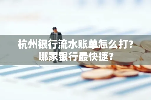 杭州银行流水账单怎么打?哪家银行最快捷?