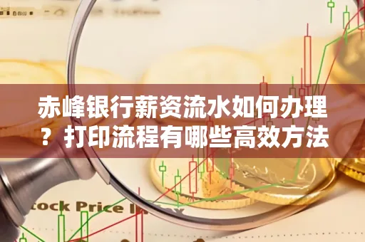 赤峰银行薪资流水如何办理?打印流程有哪些高效方法?