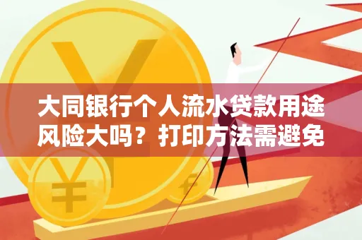 大同银行个人流水贷款用途风险大吗?打印方法需避免踩坑?