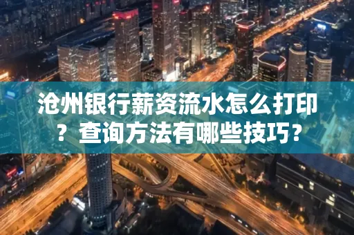 沧州银行薪资流水怎么打印?查询方法有哪些技巧?