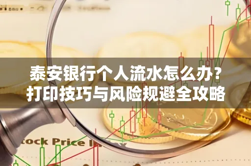 泰安银行个人流水怎么办?打印技巧与风险规避全攻略