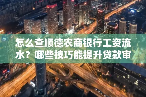 怎么查顺德农商银行工资流水?哪些技巧能提升贷款审核成功率?