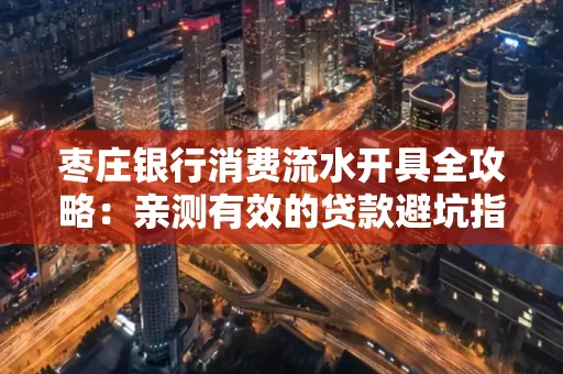 枣庄银行消费流水开具全攻略:亲测有效的贷款避坑指南