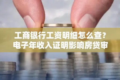 工商银行工资明细怎么查?电子年收入证明影响房贷审批吗?