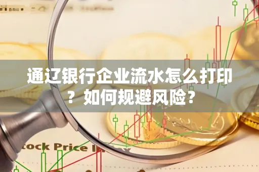 通辽银行企业流水怎么打印?如何规避风险?