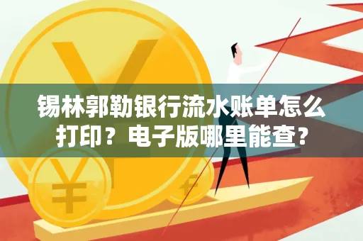 锡林郭勒银行流水账单怎么打印?电子版哪里能查?