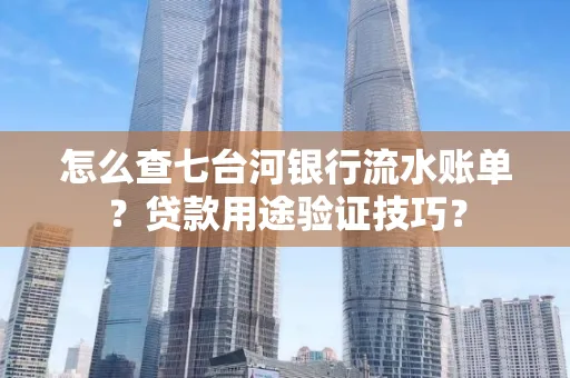 怎么查七台河银行流水账单?贷款用途验证技巧?