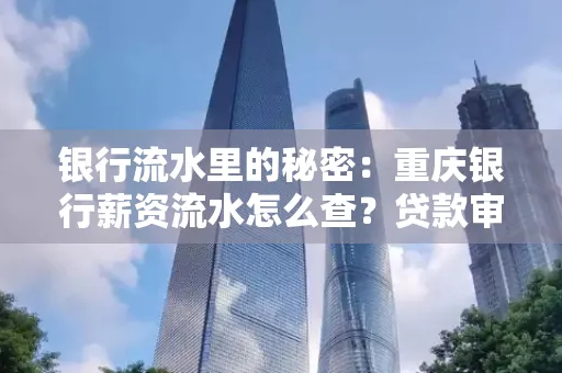 银行流水里的秘密:重庆银行薪资流水怎么查?贷款审批看这里