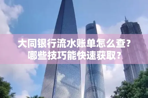 大同银行流水账单怎么查？哪些技巧能快速获取？