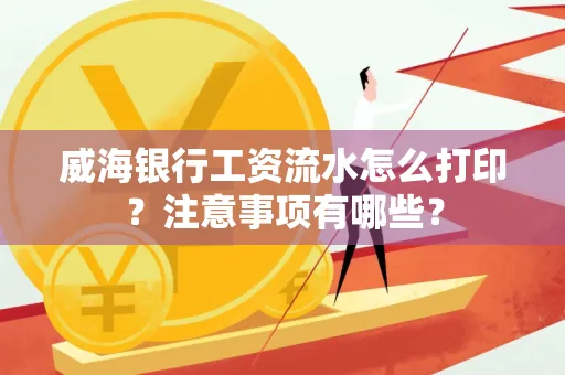 威海银行工资流水怎么打印?注意事项有哪些?
