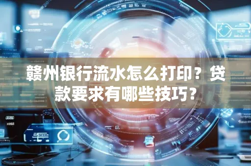 赣州银行流水怎么打印?贷款要求有哪些技巧?