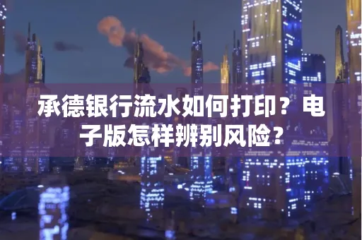 承德银行流水如何打印?电子版怎样辨别风险?