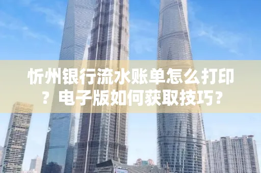 忻州银行流水账单怎么打印?电子版如何获取技巧?