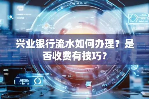 兴业银行流水如何办理?是否收费有技巧?