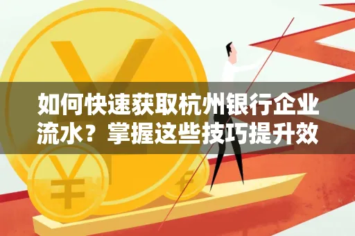 如何快速获取杭州银行企业流水?掌握这些技巧提升效率!