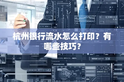 杭州银行流水怎么打印?有哪些技巧?