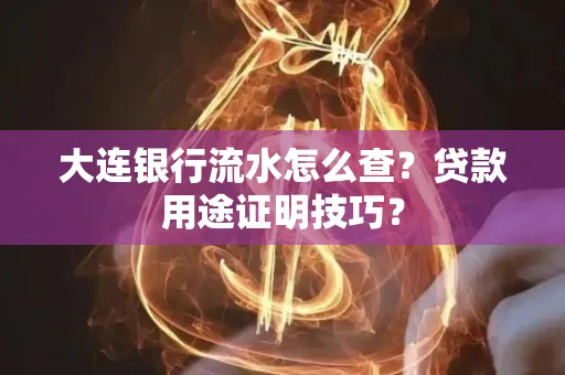 大连银行流水怎么查?贷款用途证明技巧?