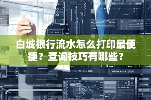 白城银行流水怎么打印最便捷?查询技巧有哪些?