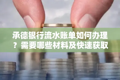承德银行流水账单如何办理?需要哪些材料及快速获取方法?