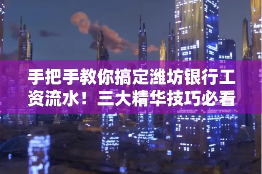 手把手教你搞定潍坊银行工资流水！三大精华技巧必看