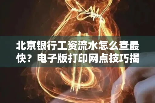 北京银行工资流水怎么查最快？电子版打印网点技巧揭秘