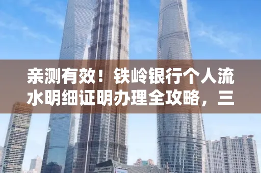 亲测有效！铁岭银行个人流水明细证明办理全攻略，三天拿证不绕路