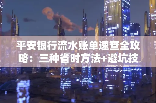 平安银行流水账单速查全攻略:三种省时方法+避坑技巧