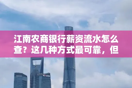 江南农商银行薪资流水怎么查?这几种方式最可靠,但要当心这些隐患!