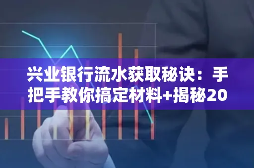 兴业银行流水获取秘诀:手把手教你搞定材料+揭秘2025审核最松的贷款机构