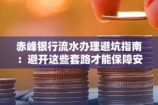 赤峰银行流水办理避坑指南:避开这些套路才能保障安全