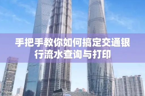 手把手教你如何搞定交通银行流水查询与打印