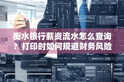 衡水银行薪资流水怎么查询？打印时如何规避财务风险？