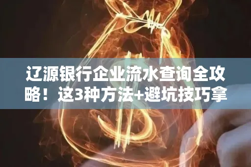 辽源银行企业流水查询全攻略!这3种方法+避坑技巧拿好不谢