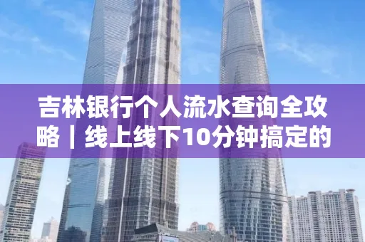 吉林银行个人流水查询全攻略｜线上线下10分钟搞定的省时秘诀