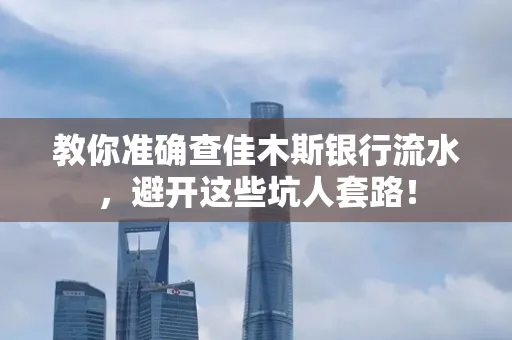 教你准确查佳木斯银行流水，避开这些坑人套路！