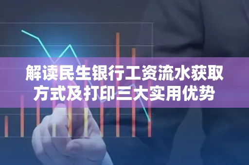 解读民生银行工资流水获取方式及打印三大实用优势