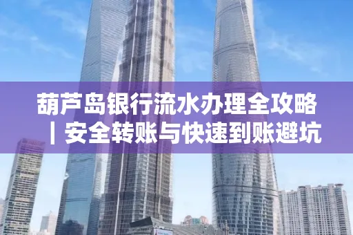 葫芦岛银行流水办理全攻略｜安全转账与快速到账避坑指南