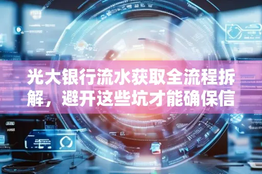 光大银行流水获取全流程拆解,避开这些坑才能确保信息安全!