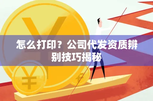 怎么打印？公司代发资质辨别技巧揭秘