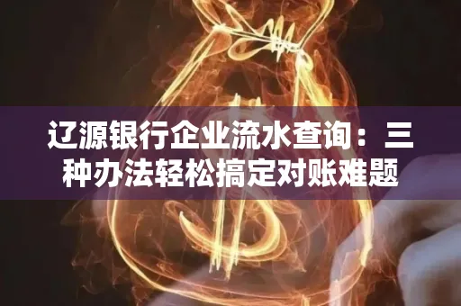 辽源银行企业流水查询：三种办法轻松搞定对账难题
