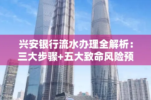 兴安银行流水办理全解析：三大步骤+五大致命风险预警