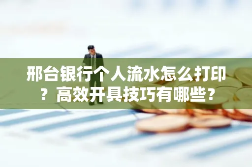 邢台银行个人流水怎么打印？高效开具技巧有哪些？
