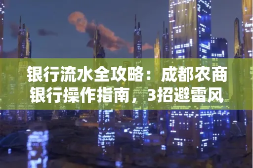 银行流水全攻略：成都农商银行操作指南，3招避雷风险，独家解析最规范银行