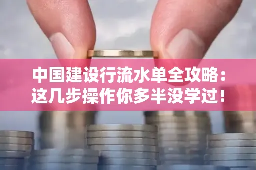 中国建设行流水单全攻略:这几步操作你多半没学过!